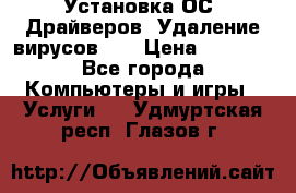 Установка ОС/ Драйверов. Удаление вирусов ,  › Цена ­ 1 000 - Все города Компьютеры и игры » Услуги   . Удмуртская респ.,Глазов г.